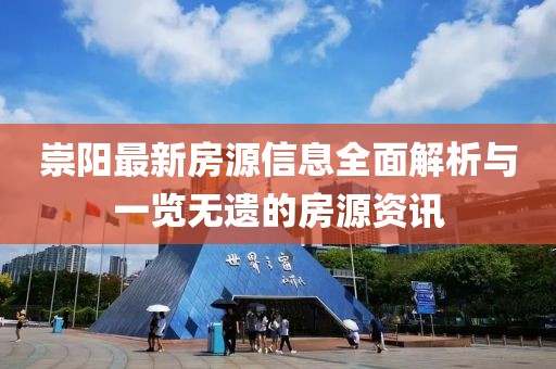 崇阳最新房源信息全面解析与一览无遗的房源资讯