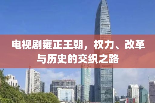 电视剧雍正王朝，权力、改革与历史的交织之路