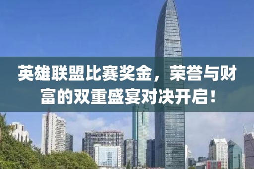 英雄联盟比赛奖金，荣誉与财富的双重盛宴对决开启！