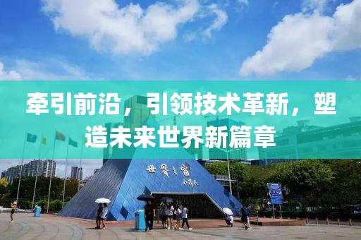 牵引前沿，引领技术革新，塑造未来世界新篇章