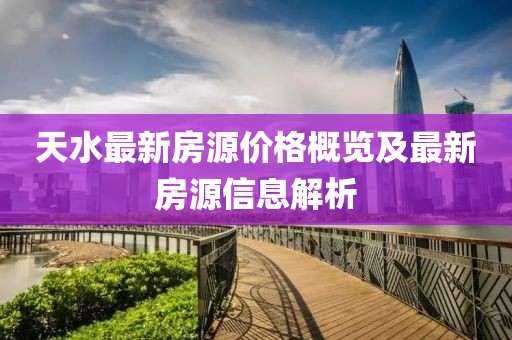 天水最新房源价格概览及最新房源信息解析