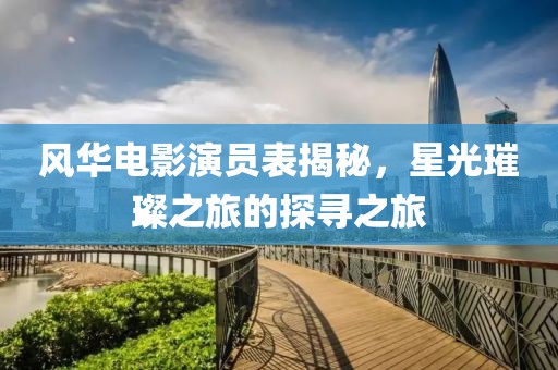 风华电影演员表揭秘，星光璀璨之旅的探寻之旅