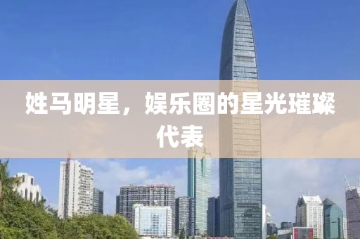 姓马明星，娱乐圈的星光璀璨代表