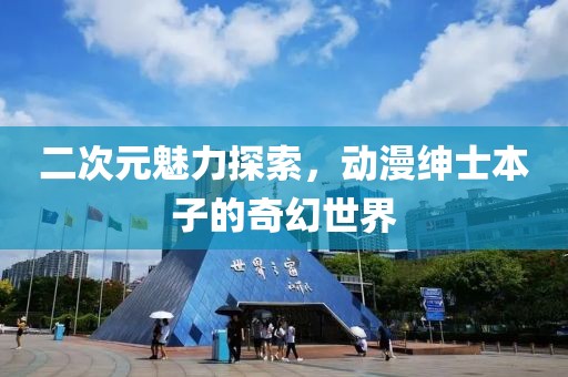 二次元魅力探索，动漫绅士本子的奇幻世界
