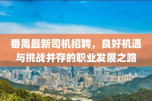 番禺最新司机招聘，良好机遇与挑战并存的职业发展之路