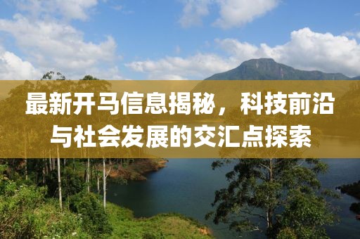 最新开马信息揭秘，科技前沿与社会发展的交汇点探索