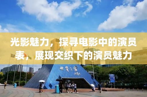 光影魅力，探寻电影中的演员表，展现交织下的演员魅力