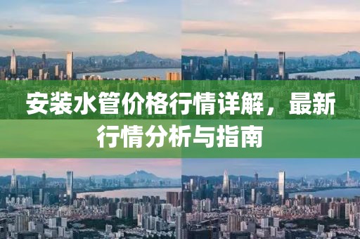 安装水管价格行情详解，最新行情分析与指南