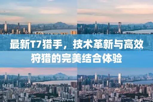 最新T7猎手，技术革新与高效狩猎的完美结合体验