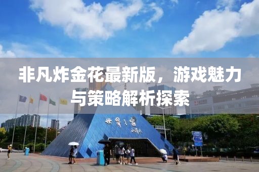 非凡炸金花最新版，游戏魅力与策略解析探索