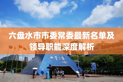 六盘水市市委常委最新名单及领导职能深度解析