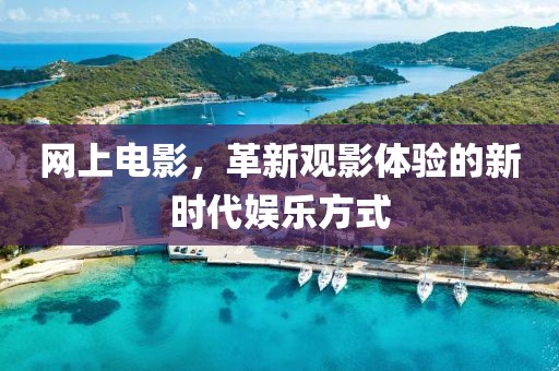 网上电影，革新观影体验的新时代娱乐方式