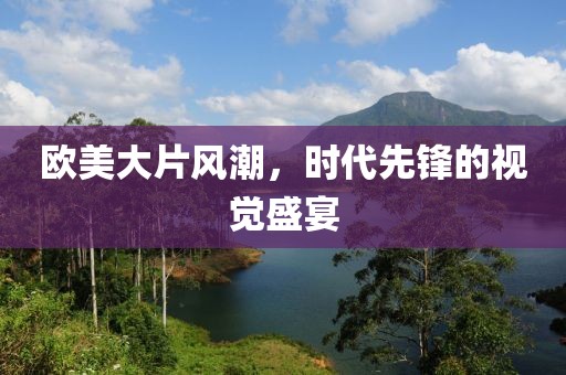 欧美大片风潮，时代先锋的视觉盛宴