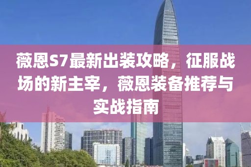薇恩S7最新出装攻略，征服战场的新主宰，薇恩装备推荐与实战指南