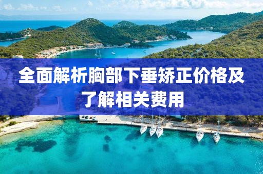 全面解析胸部下垂矫正价格及了解相关费用