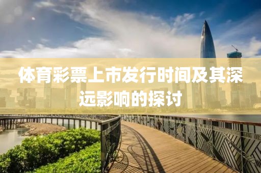体育彩票上市发行时间及其深远影响的探讨