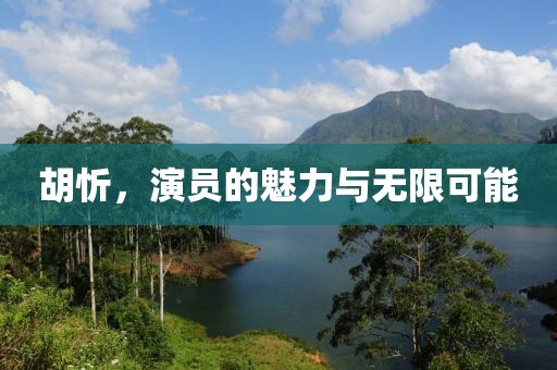 胡忻，演员的魅力与无限可能