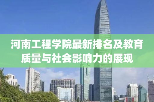 河南工程学院最新排名及教育质量与社会影响力的展现