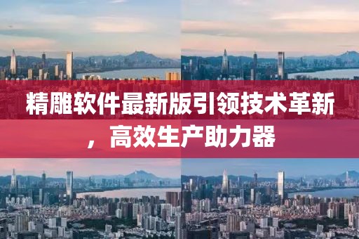 精雕软件最新版引领技术革新，高效生产助力器