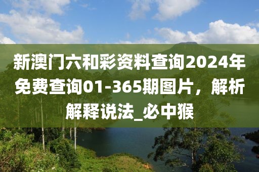 新澳门六和彩资料查询2024年免费查询01-365期图片，解析解释说法_必中猴