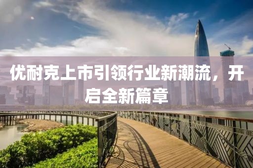 优耐克上市引领行业新潮流，开启全新篇章
