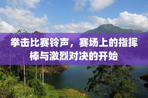 拳击比赛铃声，赛场上的指挥棒与激烈对决的开始