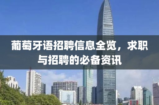 葡萄牙语招聘信息全览，求职与招聘的必备资讯