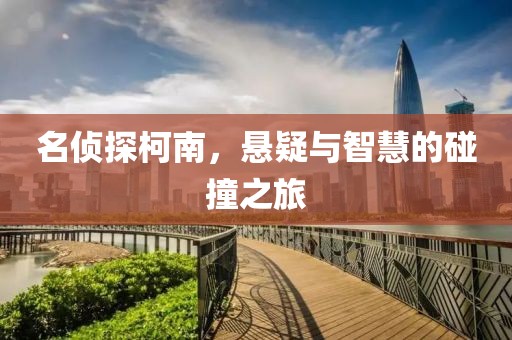 名侦探柯南，悬疑与智慧的碰撞之旅