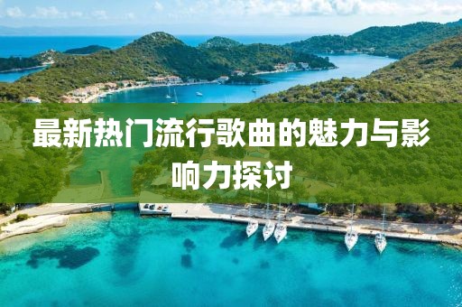 最新热门流行歌曲的魅力与影响力探讨