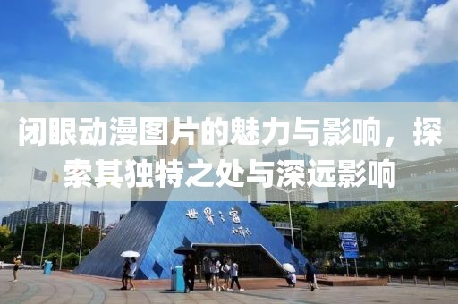 闭眼动漫图片的魅力与影响，探索其独特之处与深远影响