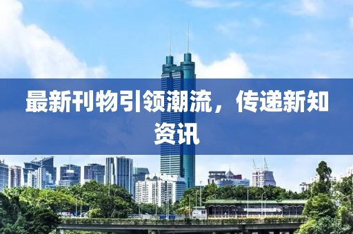 最新刊物引领潮流，传递新知资讯