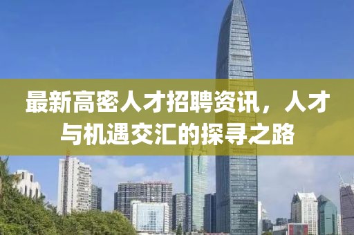 最新高密人才招聘资讯，人才与机遇交汇的探寻之路