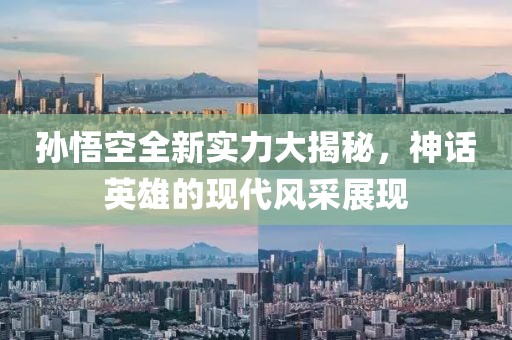孙悟空全新实力大揭秘，神话英雄的现代风采展现