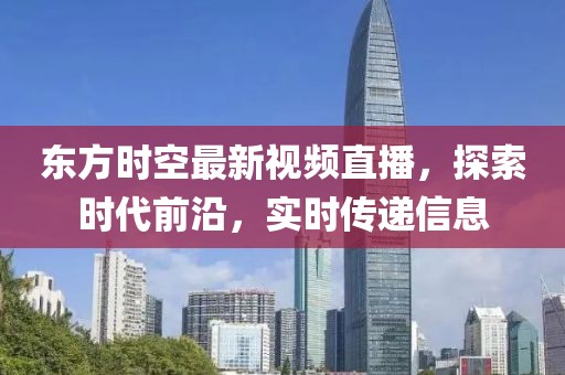 东方时空最新视频直播，探索时代前沿，实时传递信息