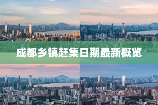 成都乡镇赶集日期最新概览