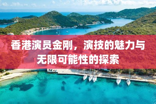 香港演员金刚，演技的魅力与无限可能性的探索