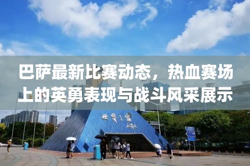 巴萨最新比赛动态,热血赛场上的英勇表现与战斗风采展示