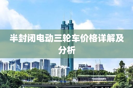 半封闭电动三轮车价格详解及分析