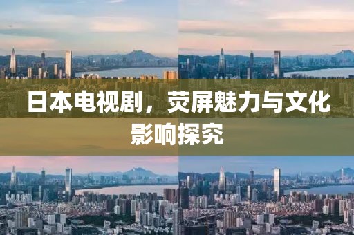 日本电视剧，荧屏魅力与文化影响探究