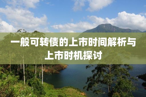 一般可转债的上市时间解析与上市时机探讨