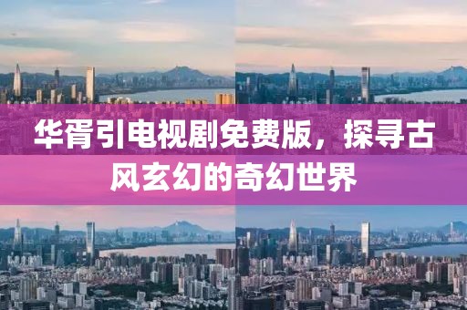 华胥引电视剧免费版，探寻古风玄幻的奇幻世界