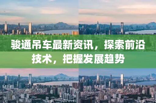 骏通吊车最新资讯，探索前沿技术，把握发展趋势