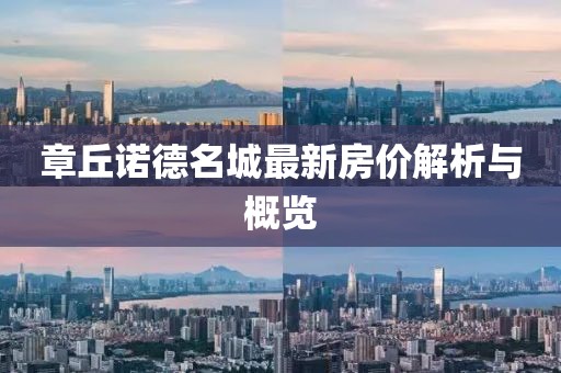 章丘诺德名城最新房价解析与概览