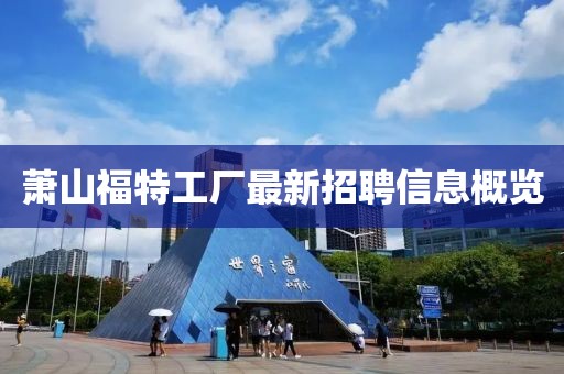 萧山福特工厂最新招聘信息概览
