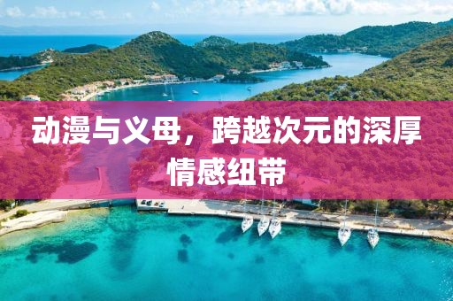 动漫与义母，跨越次元的深厚情感纽带