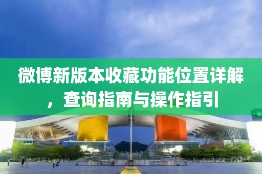 微博新版本收藏功能位置详解，查询指南与操作指引