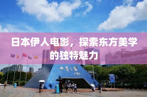 日本伊人电影，探索东方美学的独特魅力