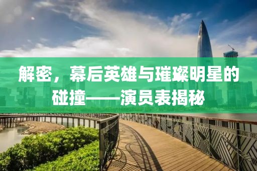 解密，幕后英雄与璀璨明星的碰撞——演员表揭秘