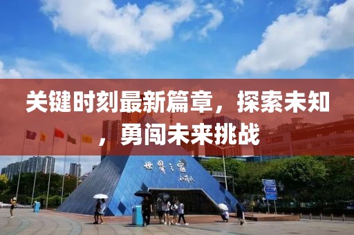 关键时刻最新篇章，探索未知，勇闯未来挑战