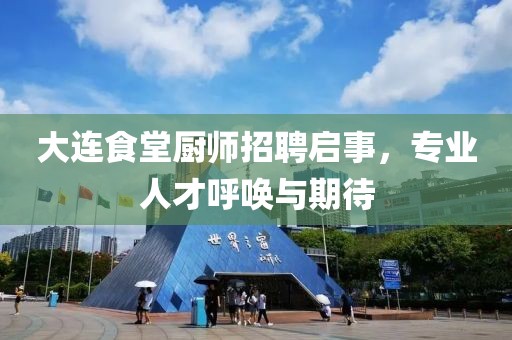 大连食堂厨师招聘启事，专业人才呼唤与期待